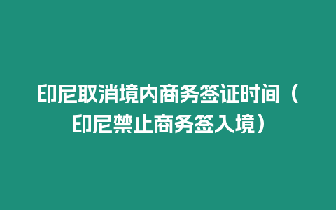 印尼取消境內商務簽證時間（印尼禁止商務簽入境）