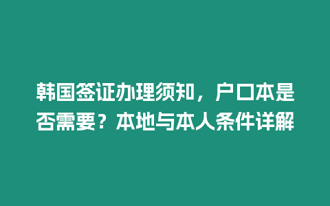 韓國簽證辦理須知，戶口本是否需要？本地與本人條件詳解