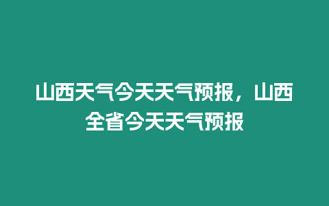 山西天氣今天天氣預(yù)報，山西全省今天天氣預(yù)報