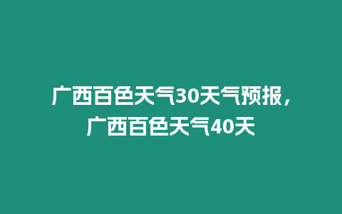 廣西百色天氣30天氣預報，廣西百色天氣40天