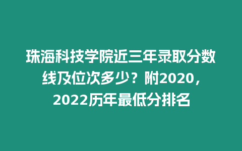 珠海科技學(xué)院近三年錄取分?jǐn)?shù)線及位次多少？附2020，2022歷年最低分排名