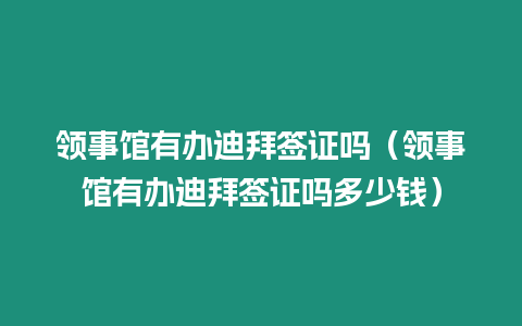 領事館有辦迪拜簽證嗎（領事館有辦迪拜簽證嗎多少錢）