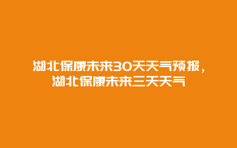 湖北保康未來30天天氣預報，湖北保康未來三天天氣