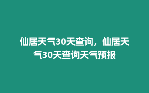 仙居天氣30天查詢，仙居天氣30天查詢天氣預報