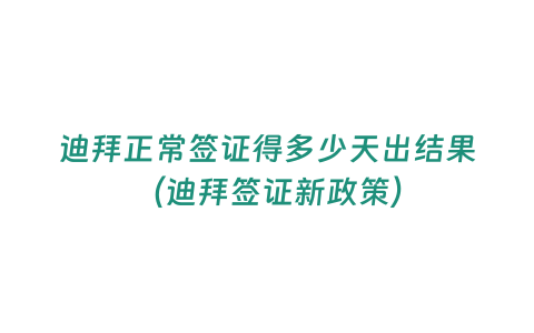 迪拜正常簽證得多少天出結果（迪拜簽證新政策）