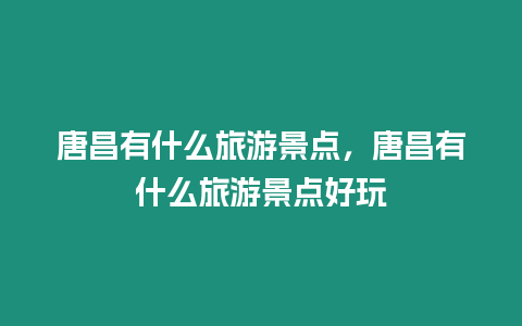 唐昌有什么旅游景點，唐昌有什么旅游景點好玩