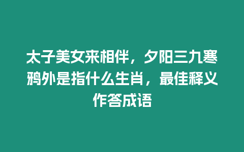 太子美女來相伴，夕陽三九寒鴉外是指什么生肖，最佳釋義作答成語