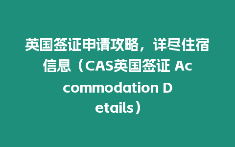 英國簽證申請攻略，詳盡住宿信息（CAS英國簽證 Accommodation Details）