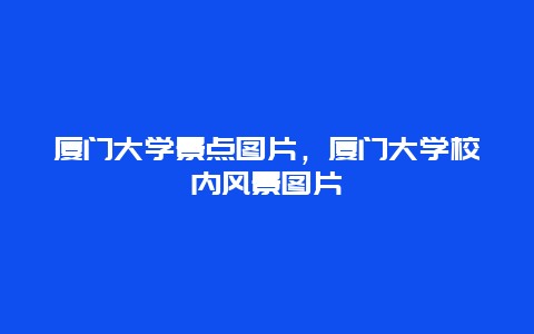 廈門大學(xué)景點(diǎn)圖片，廈門大學(xué)校內(nèi)風(fēng)景圖片