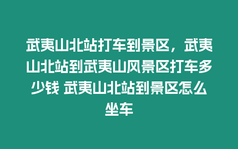 武夷山北站打車到景區(qū)，武夷山北站到武夷山風(fēng)景區(qū)打車多少錢 武夷山北站到景區(qū)怎么坐車