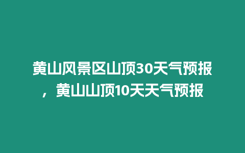 黃山風景區山頂30天氣預報，黃山山頂10天天氣預報