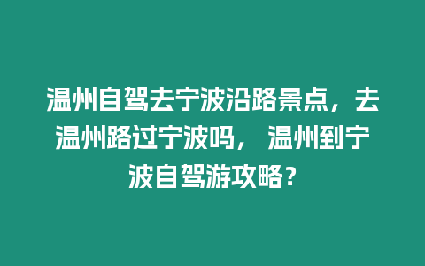 溫州自駕去寧波沿路景點，去溫州路過寧波嗎， 溫州到寧波自駕游攻略？