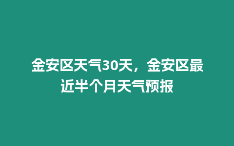 金安區天氣30天，金安區最近半個月天氣預報