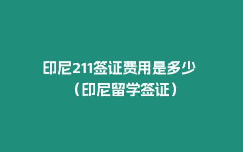 印尼211簽證費(fèi)用是多少 （印尼留學(xué)簽證）