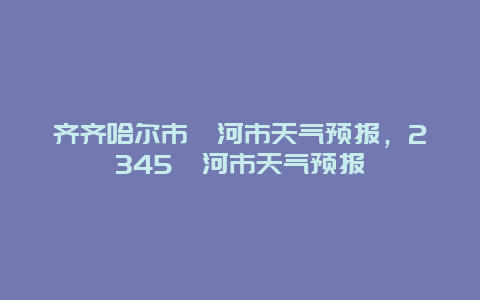 齊齊哈爾市訥河市天氣預報，2345訥河市天氣預報