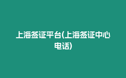 上海簽證平臺(tái)(上海簽證中心電話)