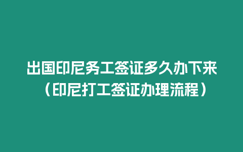 出國印尼務(wù)工簽證多久辦下來（印尼打工簽證辦理流程）