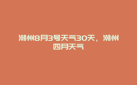 潮州8月3號天氣30天，潮州四月天氣