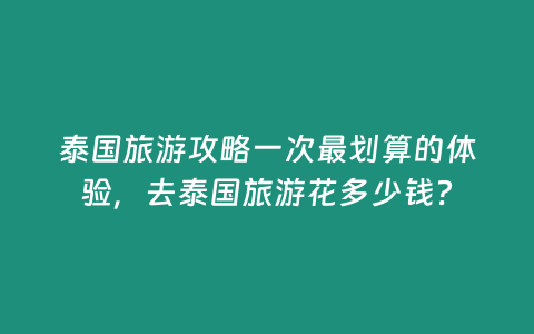 泰國(guó)旅游攻略一次最劃算的體驗(yàn)，去泰國(guó)旅游花多少錢？