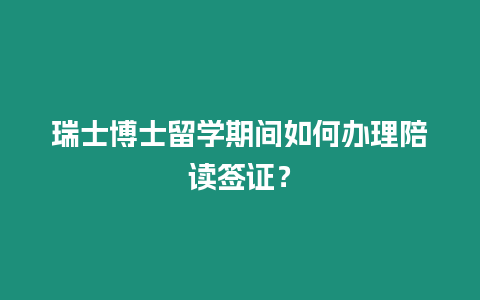 瑞士博士留學期間如何辦理陪讀簽證？