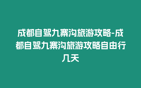 成都自駕九寨溝旅游攻略-成都自駕九寨溝旅游攻略自由行幾天