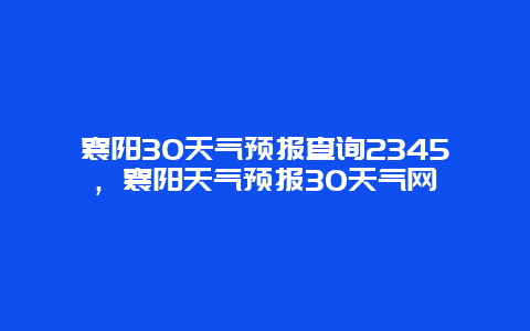 襄陽30天氣預報查詢2345，襄陽天氣預報30天氣網