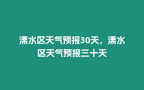 溧水區天氣預報30天，溧水區天氣預報三十天