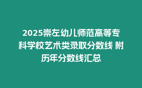 2025崇左幼兒師范高等專科學校藝術類錄取分數線 附歷年分數線匯總