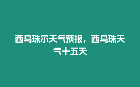 西烏珠爾天氣預(yù)報(bào)，西烏珠天氣十五天