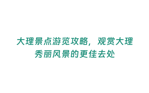 大理景點游覽攻略，觀賞大理秀麗風(fēng)景的更佳去處