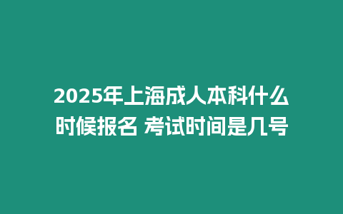 2025年上海成人本科什么時候報名 考試時間是幾號