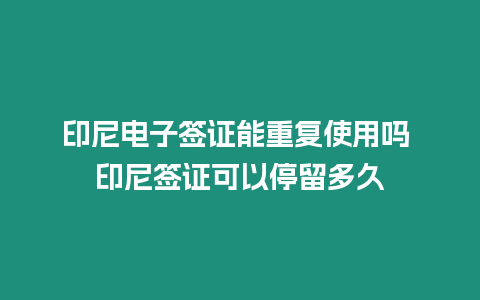 印尼電子簽證能重復(fù)使用嗎 印尼簽證可以停留多久