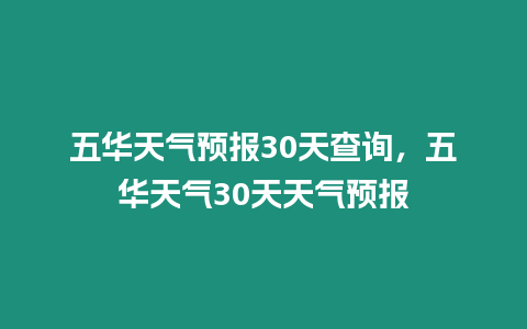 五華天氣預報30天查詢，五華天氣30天天氣預報