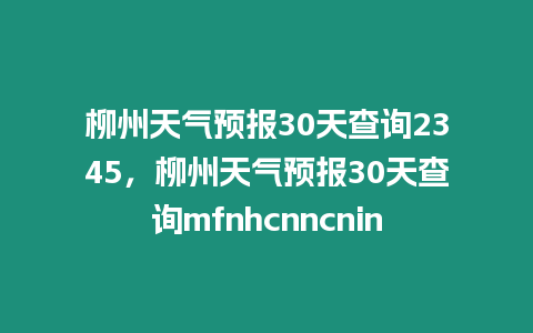 柳州天氣預報30天查詢2345，柳州天氣預報30天查詢mfnhcnncnin