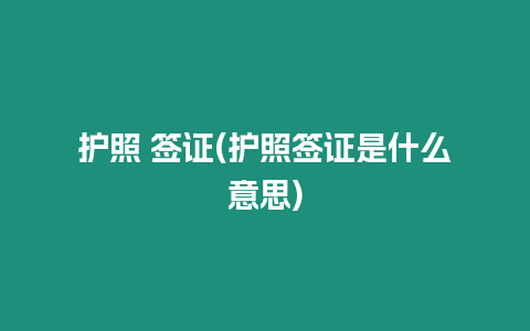 護照 簽證(護照簽證是什么意思)