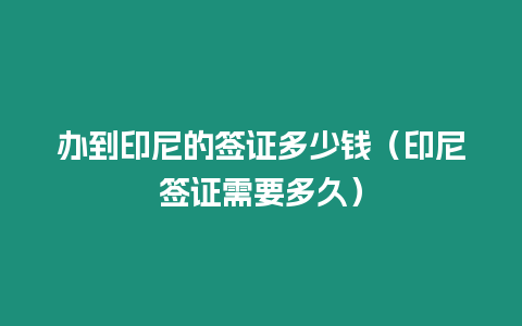 辦到印尼的簽證多少錢（印尼簽證需要多久）