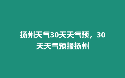 揚州天氣30天天氣預，30天天氣預報揚州