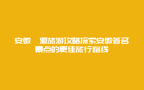 安徽婺源旅游攻略探索安徽著名景點(diǎn)的更佳旅行路線