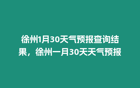 徐州1月30天氣預報查詢結果，徐州一月30天天氣預報