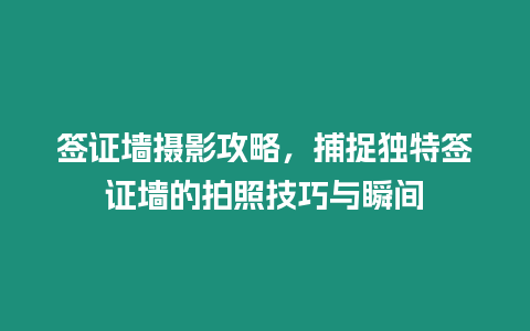 簽證墻攝影攻略，捕捉獨特簽證墻的拍照技巧與瞬間