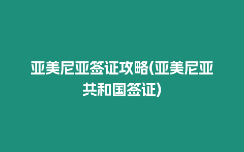 亞美尼亞簽證攻略(亞美尼亞共和國簽證)