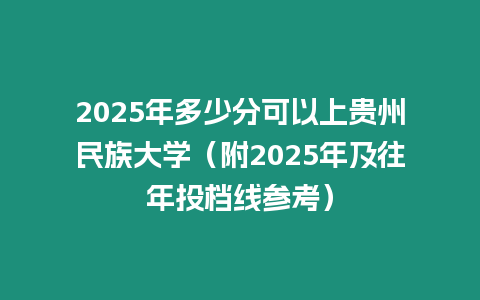 2025年多少分可以上貴州民族大學（附2025年及往年投檔線參考）