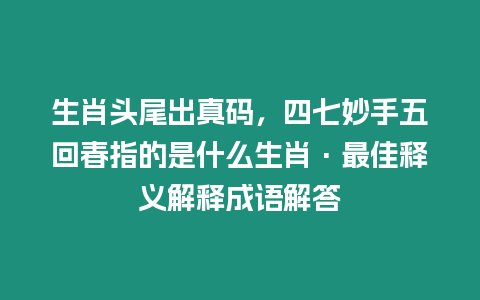 生肖頭尾出真碼，四七妙手五回春指的是什么生肖·最佳釋義解釋成語解答