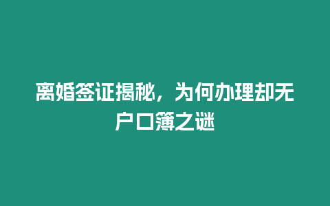 離婚簽證揭秘，為何辦理卻無(wú)戶(hù)口簿之謎