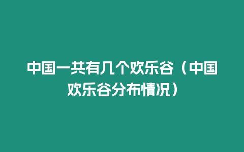 中國(guó)一共有幾個(gè)歡樂(lè)谷（中國(guó)歡樂(lè)谷分布情況）