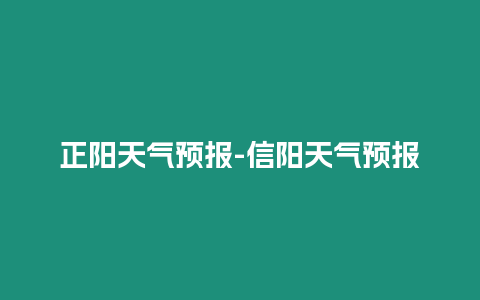 正陽(yáng)天氣預(yù)報(bào)-信陽(yáng)天氣預(yù)報(bào)