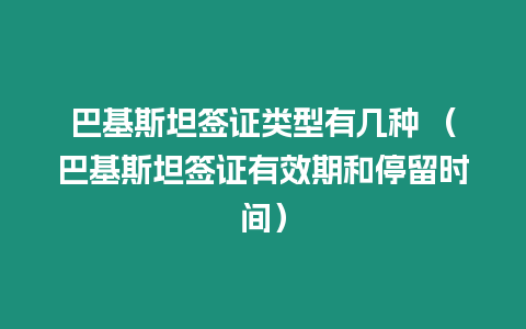 巴基斯坦簽證類型有幾種 （巴基斯坦簽證有效期和停留時(shí)間）