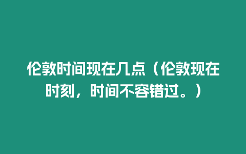 倫敦時間現在幾點（倫敦現在時刻，時間不容錯過。）