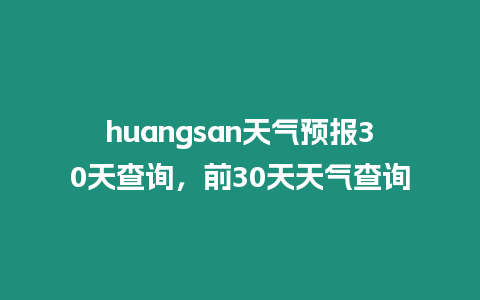 huangsan天氣預(yù)報30天查詢，前30天天氣查詢