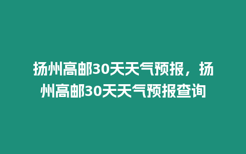 揚州高郵30天天氣預報，揚州高郵30天天氣預報查詢